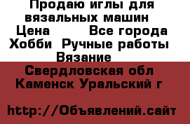 Продаю иглы для вязальных машин › Цена ­ 15 - Все города Хобби. Ручные работы » Вязание   . Свердловская обл.,Каменск-Уральский г.